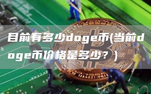 目前有多少dog币 - 当前dog币价格是多少？